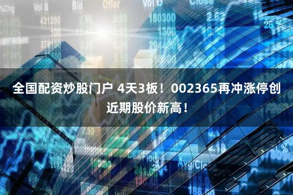全国配资炒股门户 4天3板！002365再冲涨停创近期股价新高！