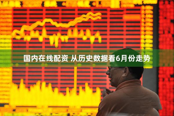 国内在线配资 从历史数据看6月份走势