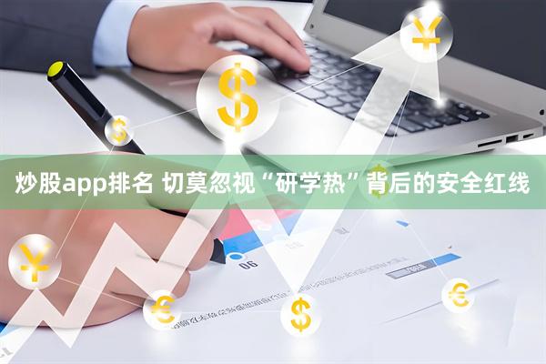 炒股app排名 切莫忽视“研学热”背后的安全红线